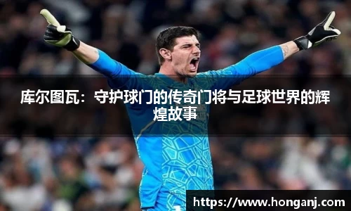 百乐博blb库尔图瓦：守护球门的传奇门将与足球世界的辉煌故事